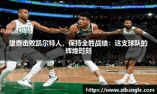 雄鹿击败凯尔特人，保持全胜战绩：这支球队的辉煌时刻