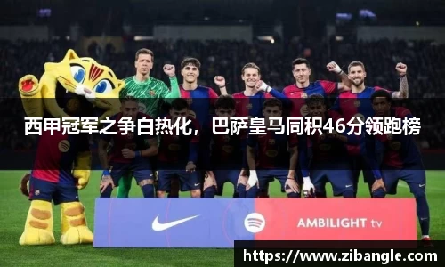 西甲冠军之争白热化，巴萨皇马同积46分领跑榜