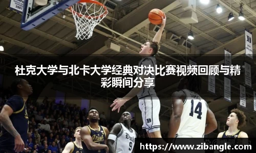 杜克大学与北卡大学经典对决比赛视频回顾与精彩瞬间分享