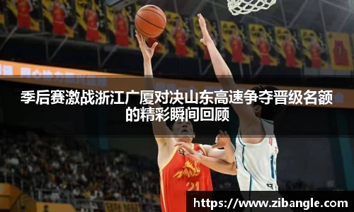 季后赛激战浙江广厦对决山东高速争夺晋级名额的精彩瞬间回顾
