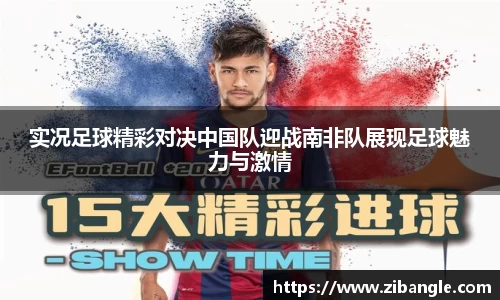 实况足球精彩对决中国队迎战南非队展现足球魅力与激情