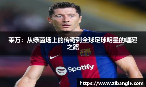 莱万：从绿茵场上的传奇到全球足球明星的崛起之路