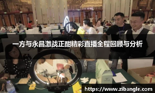 一方与永昌激战正酣精彩直播全程回顾与分析