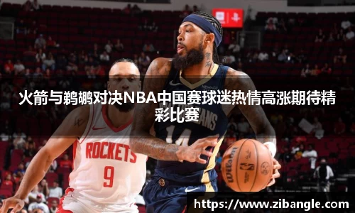 火箭与鹈鹕对决NBA中国赛球迷热情高涨期待精彩比赛