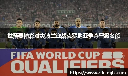 世预赛精彩对决波兰迎战克罗地亚争夺晋级名额