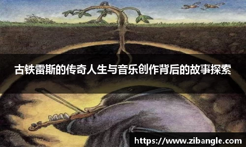 古铁雷斯的传奇人生与音乐创作背后的故事探索