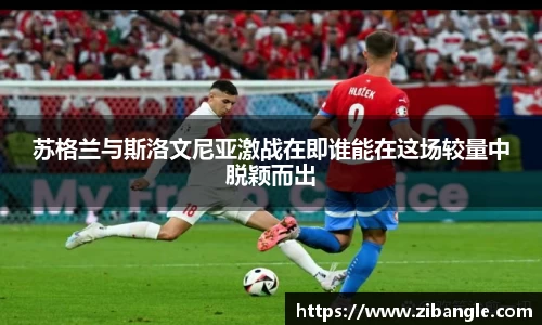 苏格兰与斯洛文尼亚激战在即谁能在这场较量中脱颖而出