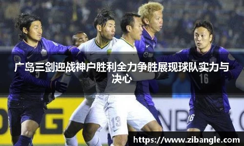 广岛三剑迎战神户胜利全力争胜展现球队实力与决心