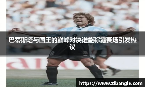巴蒂斯塔与国王的巅峰对决谁能称霸赛场引发热议
