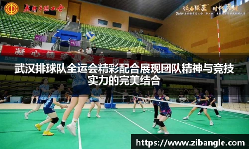 武汉排球队全运会精彩配合展现团队精神与竞技实力的完美结合