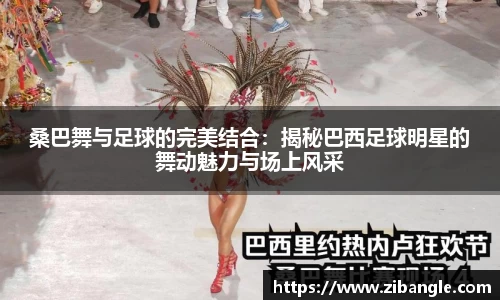 桑巴舞与足球的完美结合：揭秘巴西足球明星的舞动魅力与场上风采